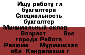 Ищу работу гл. бухгалтера › Специальность ­ бухгалтер › Минимальный оклад ­ 30 000 › Возраст ­ 41 - Все города Работа » Резюме   . Мурманская обл.,Кандалакша г.